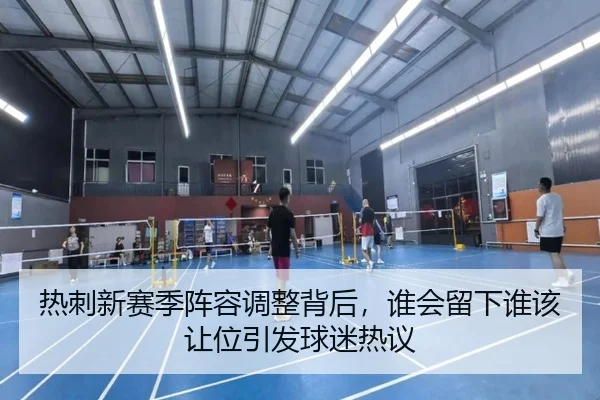 热刺新赛季阵容调整背后，谁会留下谁该让位引发球迷热议 - kaiyun